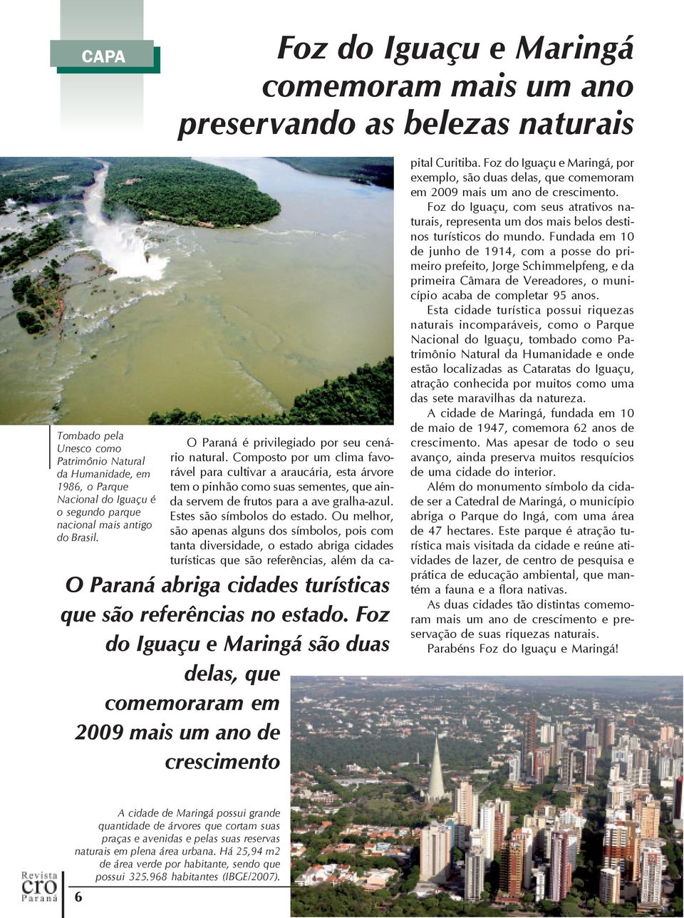 Composto por um clima favorável para cultivar a araucária, esta árvore tem o pinhão como suas sementes, que ainda servem de frutos para a ave gralha-azul. Estes são símbolos do estado.