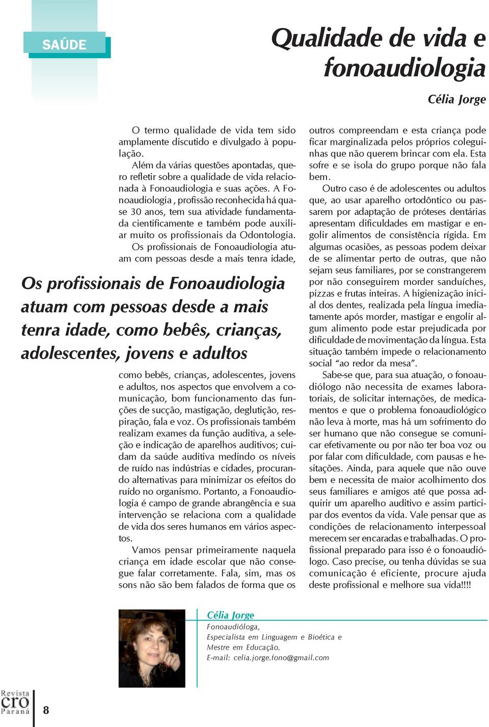 A Fonoaudiologia, profissão reconhecida há quase 30 anos, tem sua atividade fundamentada cientificamente e também pode auxiliar muito os profissionais da Odontologia.