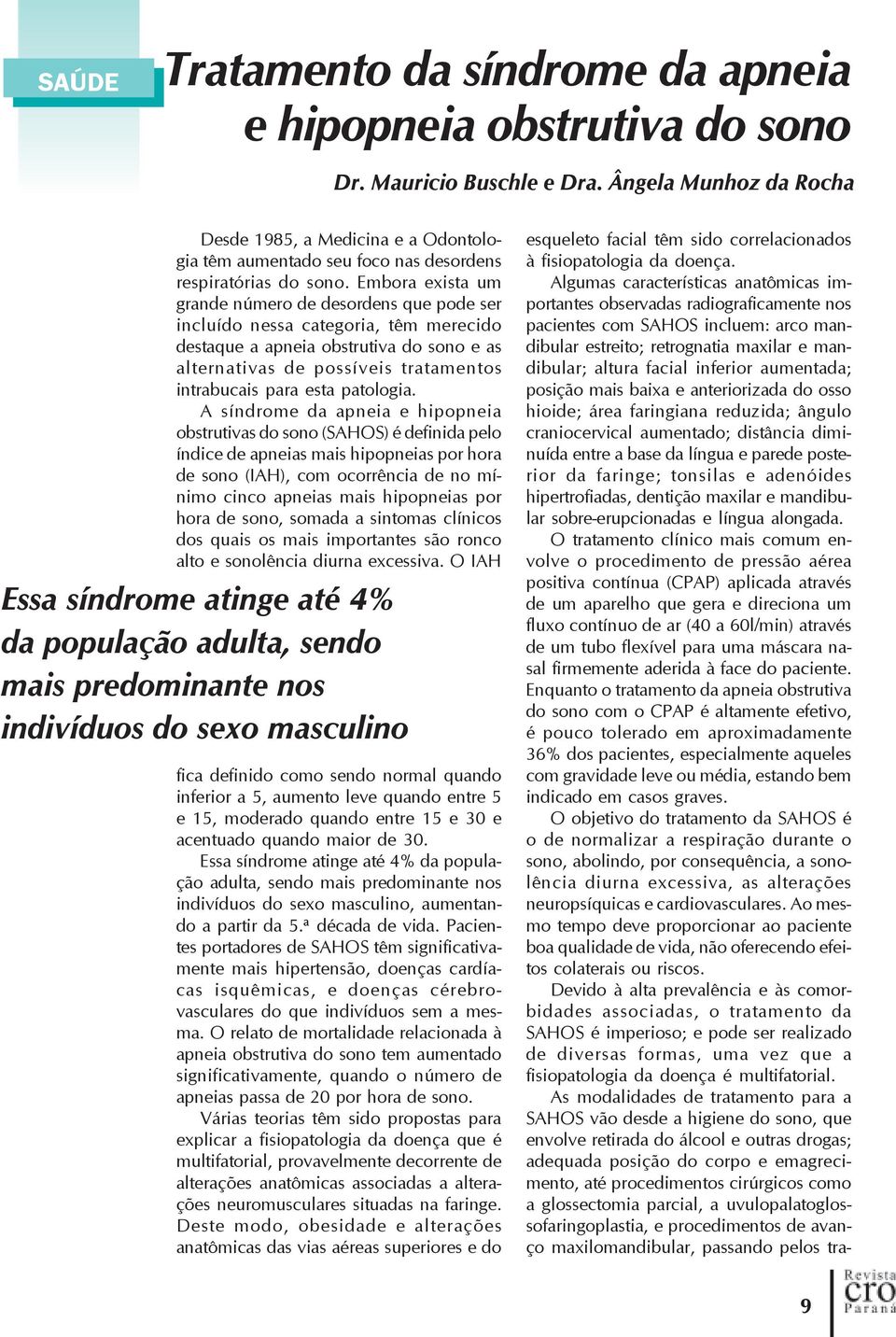 Embora exista um grande número de desordens que pode ser incluído nessa categoria, têm merecido destaque a apneia obstrutiva do sono e as alternativas de possíveis tratamentos intrabucais para esta