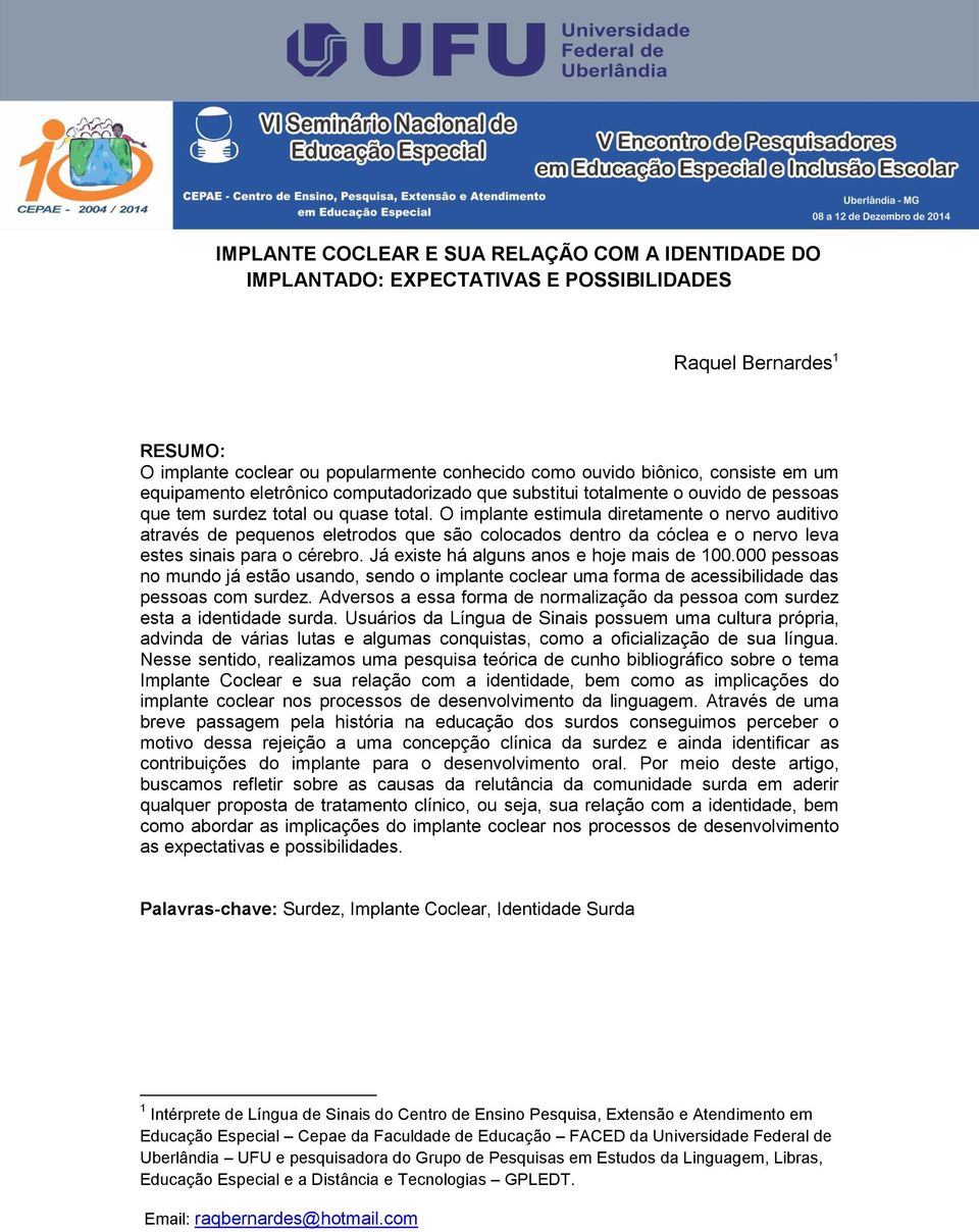 O implante estimula diretamente o nervo auditivo através de pequenos eletrodos que são colocados dentro da cóclea e o nervo leva estes sinais para o cérebro.