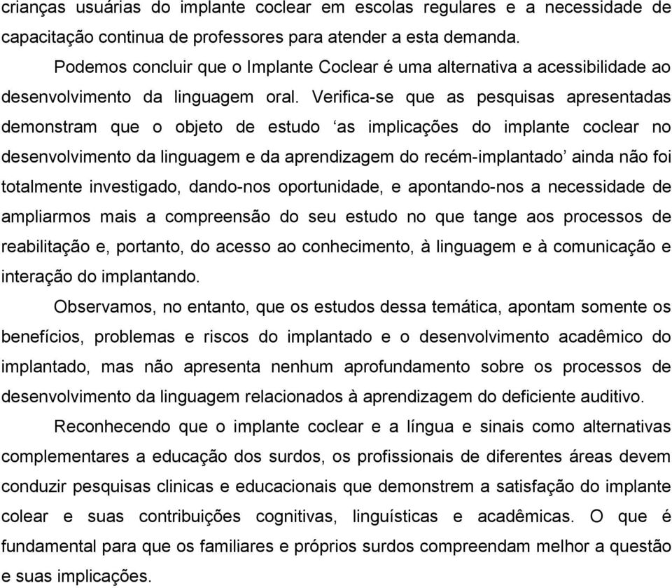 Verifica-se que as pesquisas apresentadas demonstram que o objeto de estudo as implicações do implante coclear no desenvolvimento da linguagem e da aprendizagem do recém-implantado ainda não foi