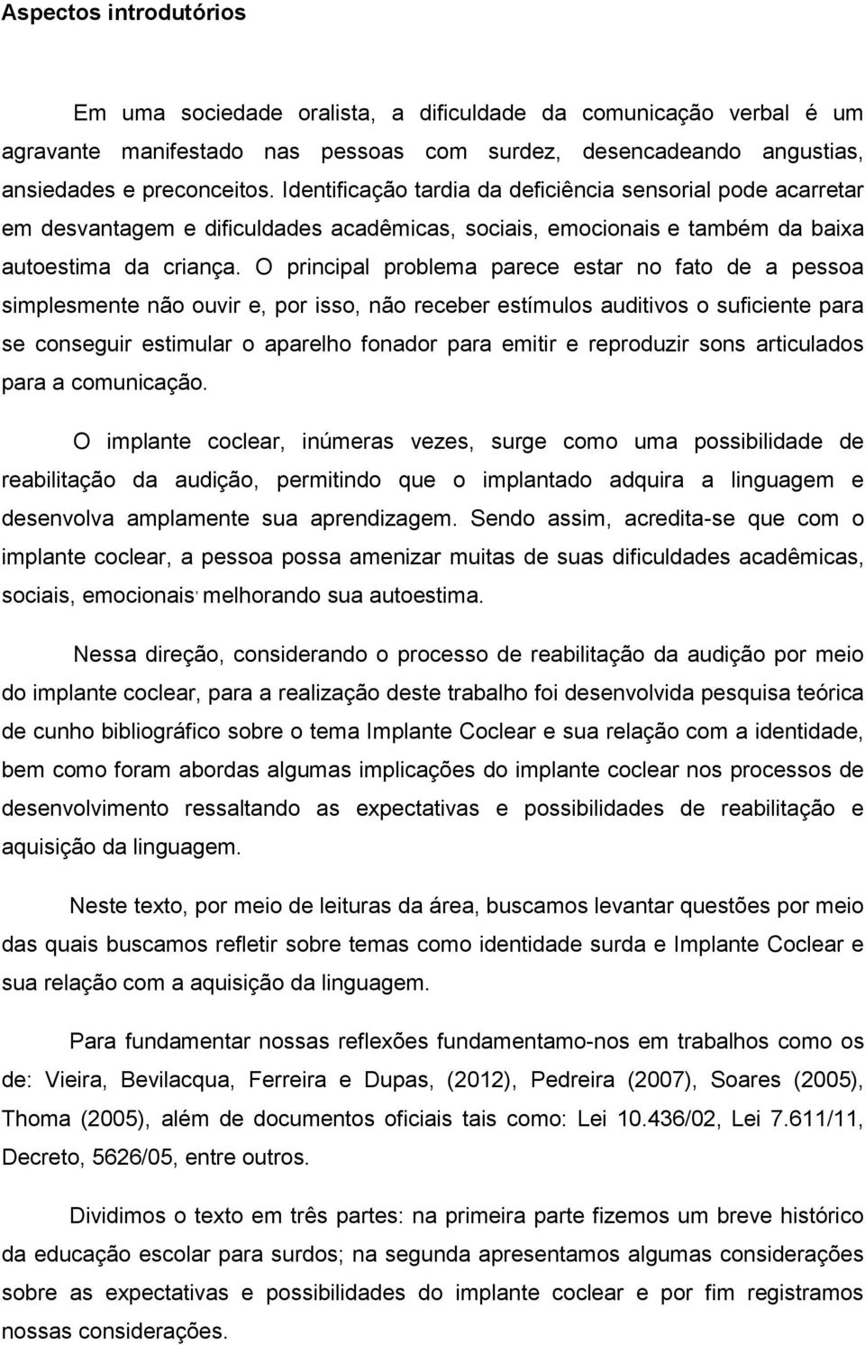 O principal problema parece estar no fato de a pessoa simplesmente não ouvir e, por isso, não receber estímulos auditivos o suficiente para se conseguir estimular o aparelho fonador para emitir e