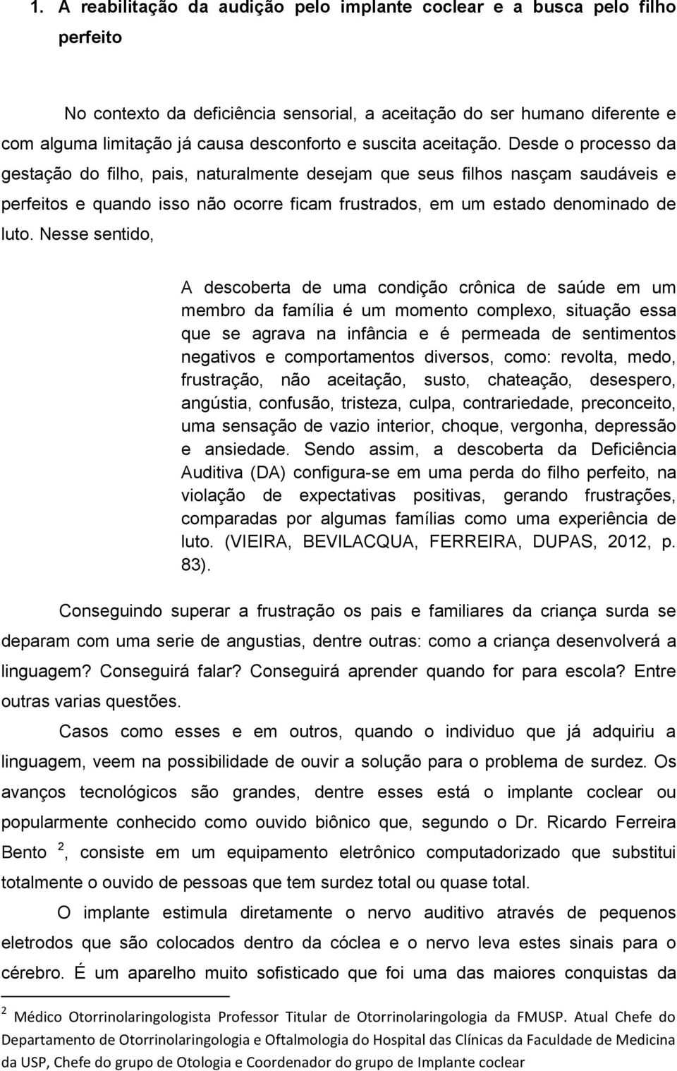 Desde o processo da gestação do filho, pais, naturalmente desejam que seus filhos nasçam saudáveis e perfeitos e quando isso não ocorre ficam frustrados, em um estado denominado de luto.