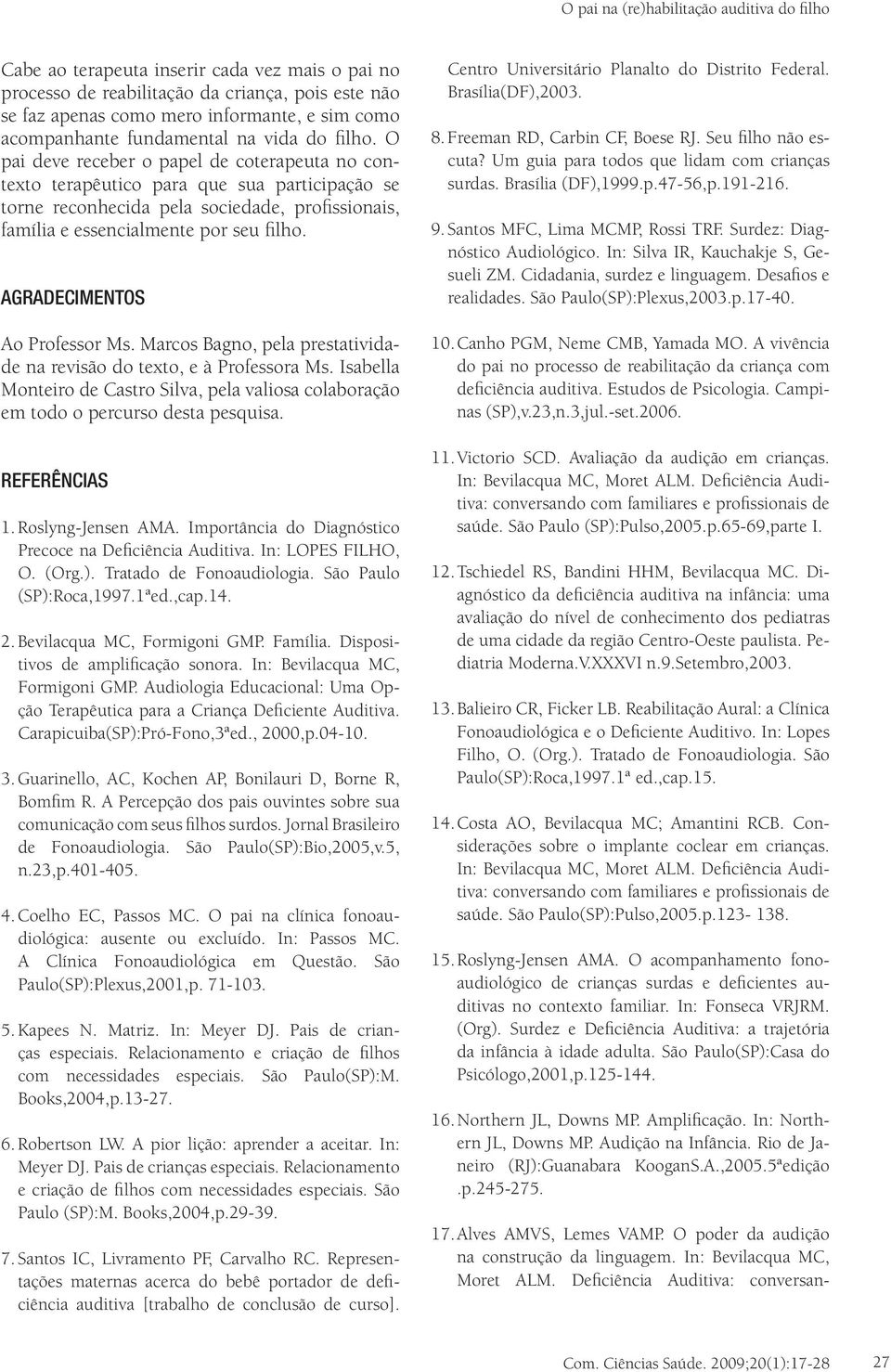 O pai deve receber o papel de coterapeuta no contexto terapêutico para que sua participação se torne reconhecida pela sociedade, profissionais, família e essencialmente por seu filho.