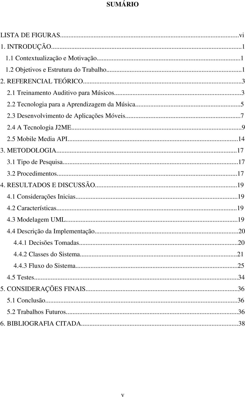 METODOLOGIA...17 3.1 Tipo de Pesquisa...17 3.2 Procedimentos...17 4. RESULTADOS E DISCUSSÃO...19 4.1 Considerações Inicias...19 4.2 Características...19 4.3 Modelagem UML...19 4.4 Descrição da Implementação.