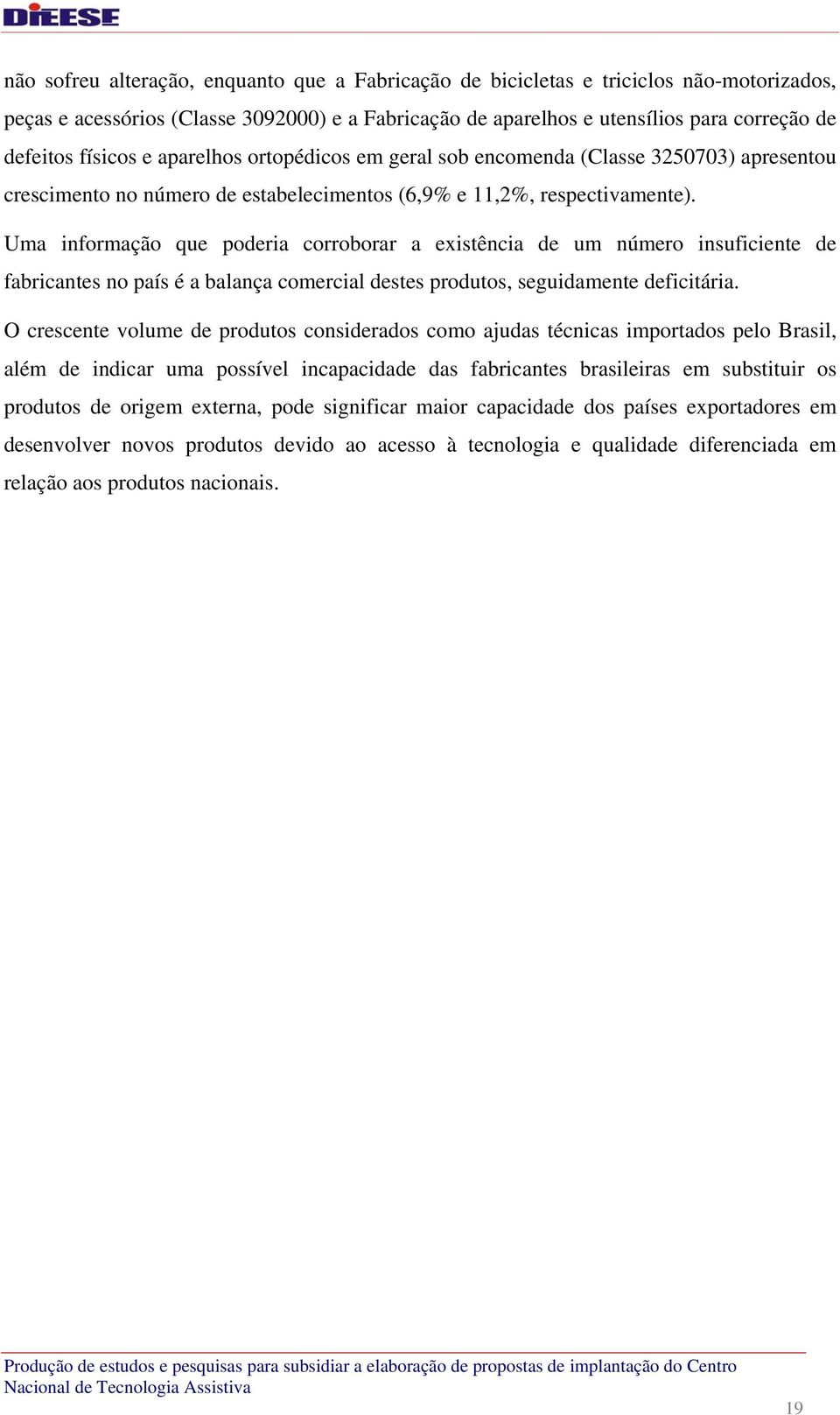 Uma informação que poderia corroborar a existência de um número insuficiente de fabricantes no país é a balança comercial destes produtos, seguidamente deficitária.