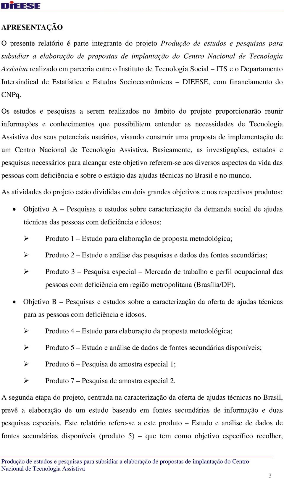 Os estudos e pesquisas a serem realizados no âmbito do projeto proporcionarão reunir informações e conhecimentos que possibilitem entender as necessidades de Tecnologia Assistiva dos seus potenciais