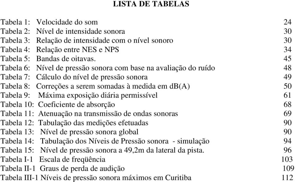 45 Tabela 6: Nível de pressão sonora com base na avaliação do ruído 48 Tabela 7: Cálculo do nível de pressão sonora 49 Tabela 8: Correções a serem somadas à medida em db(a) 50 Tabela 9: Máxima