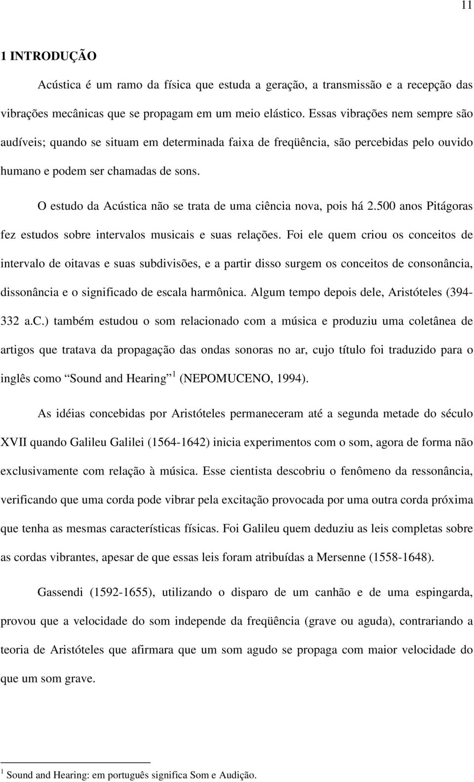 O estudo da Acústica não se trata de uma ciência nova, pois há 2.500 anos Pitágoras fez estudos sobre intervalos musicais e suas relações.