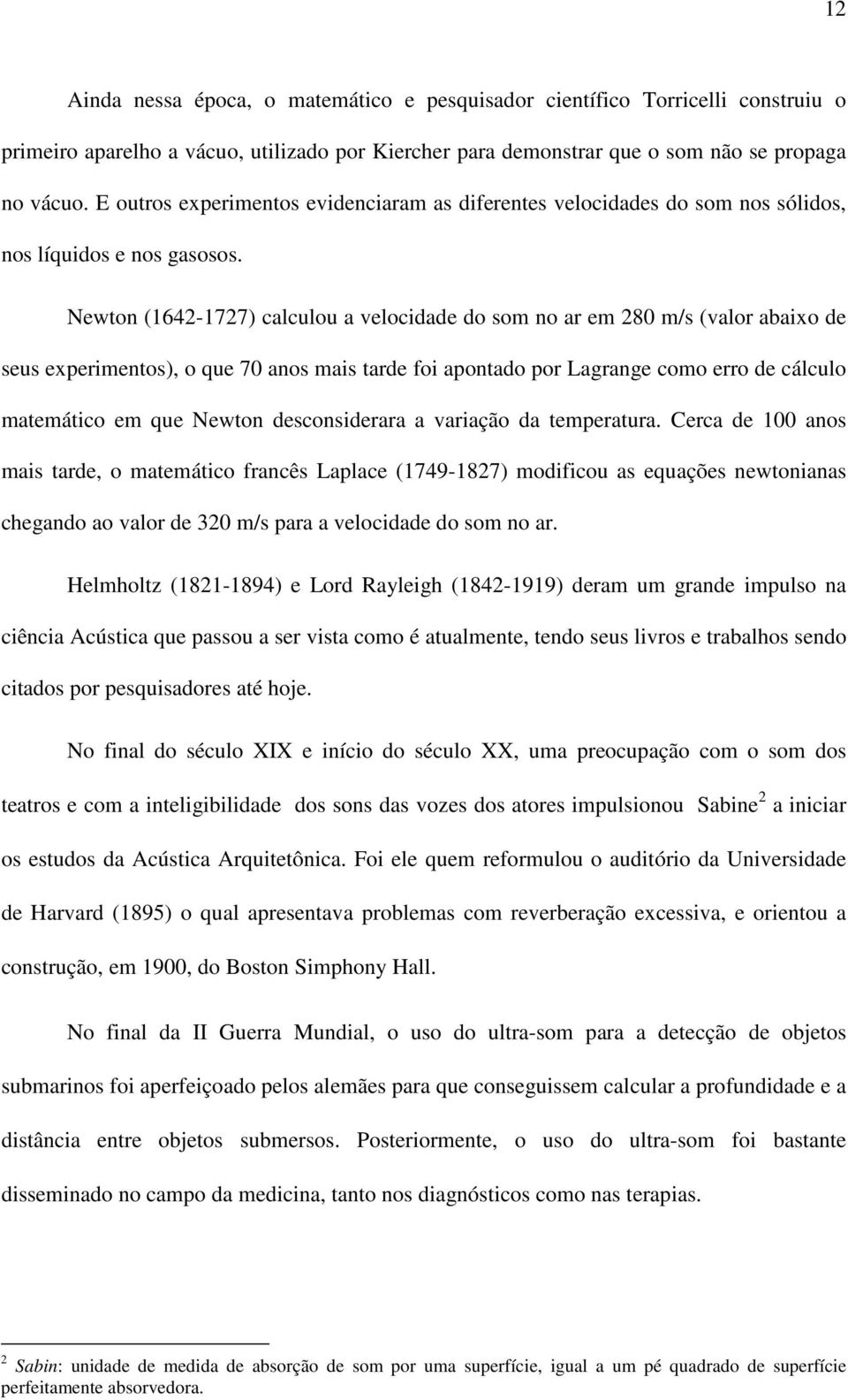 Newton (1642-1727) calculou a velocidade do som no ar em 280 m/s (valor abaixo de seus experimentos), o que 70 anos mais tarde foi apontado por Lagrange como erro de cálculo matemático em que Newton