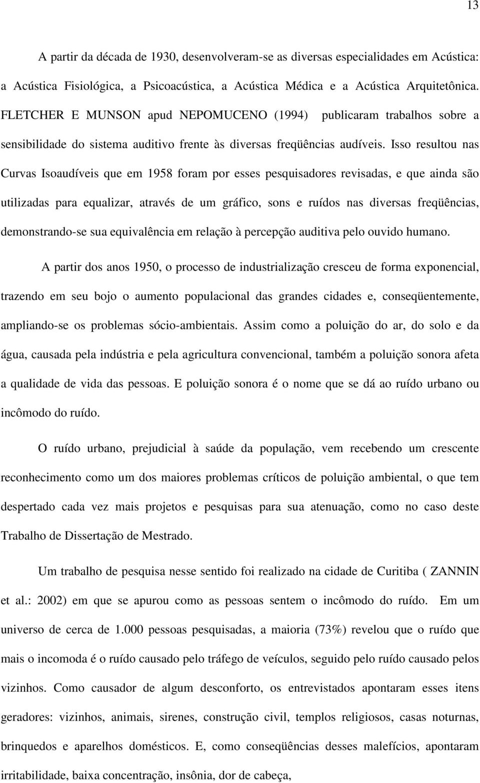 Isso resultou nas Curvas Isoaudíveis que em 1958 foram por esses pesquisadores revisadas, e que ainda são utilizadas para equalizar, através de um gráfico, sons e ruídos nas diversas freqüências,