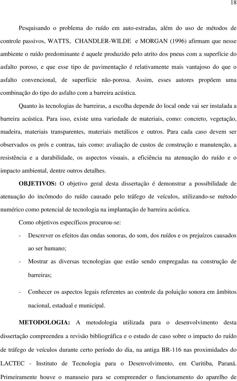 Assim, esses autores propõem uma combinação do tipo do asfalto com a barreira acústica. Quanto às tecnologias de barreiras, a escolha depende do local onde vai ser instalada a barreira acústica.