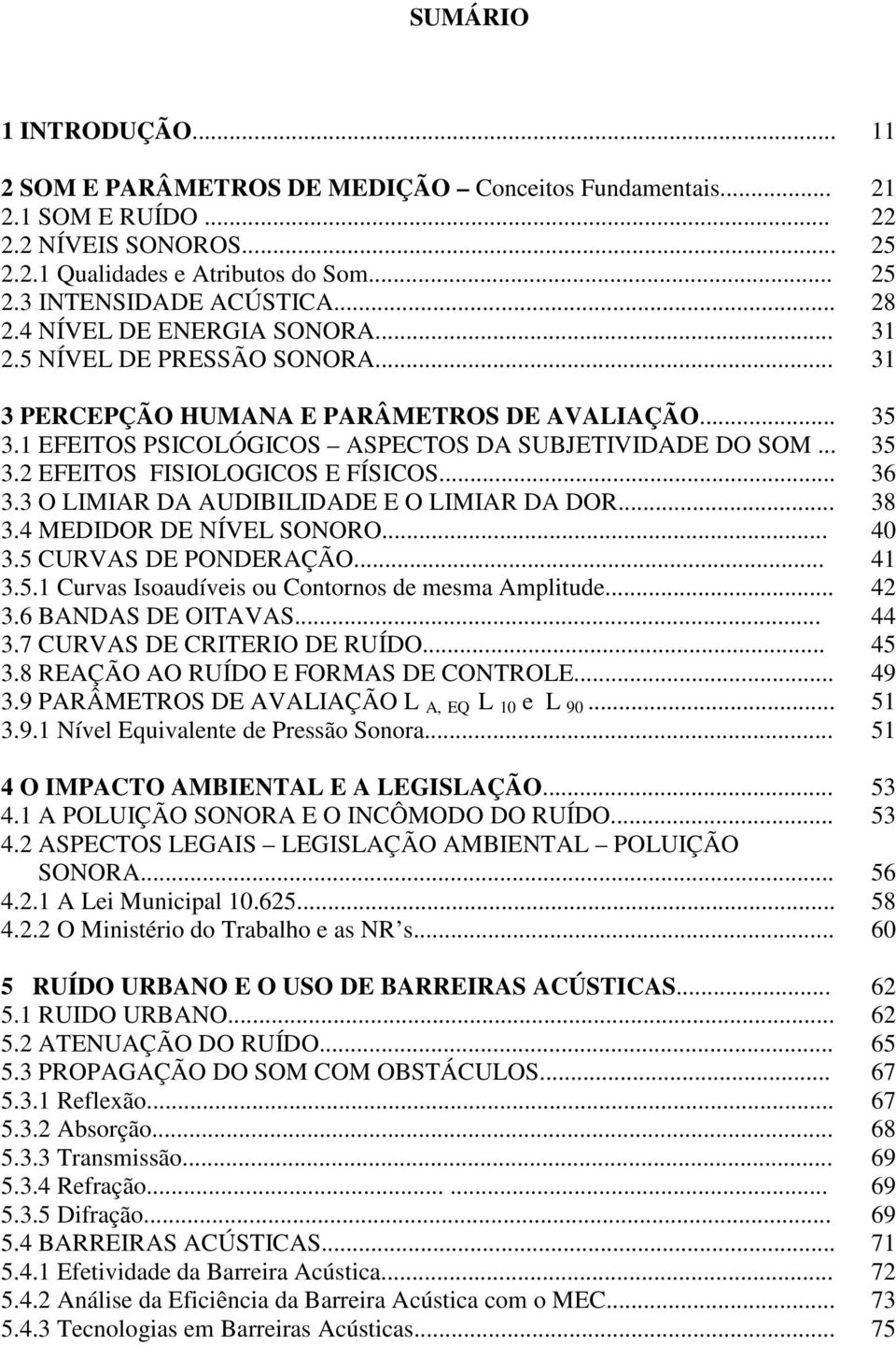 .. 3.4 MEDIDOR DE NÍVEL SONORO... 3.5 CURVAS DE PONDERAÇÃO... 3.5.1 Curvas Isoaudíveis ou Contornos de mesma Amplitude... 3.6 BANDAS DE OITAVAS... 3.7 CURVAS DE CRITERIO DE RUÍDO... 3.8 REAÇÃO AO RUÍDO E FORMAS DE CONTROLE.