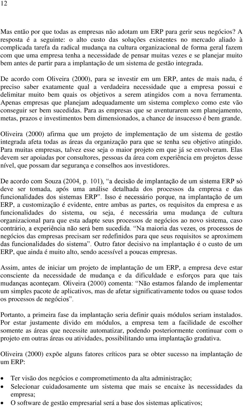 necessidade de pensar muitas vezes e se planejar muito bem antes de partir para a implantação de um sistema de gestão integrada.