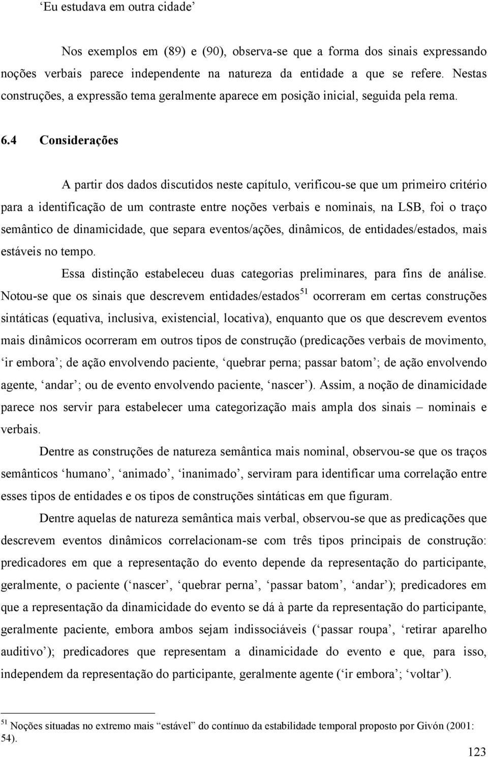 4 Considerações A partir dos dados discutidos neste capítulo, verificou-se que um primeiro critério para a identificação de um contraste entre noções verbais e nominais, na LSB, foi o traço semântico