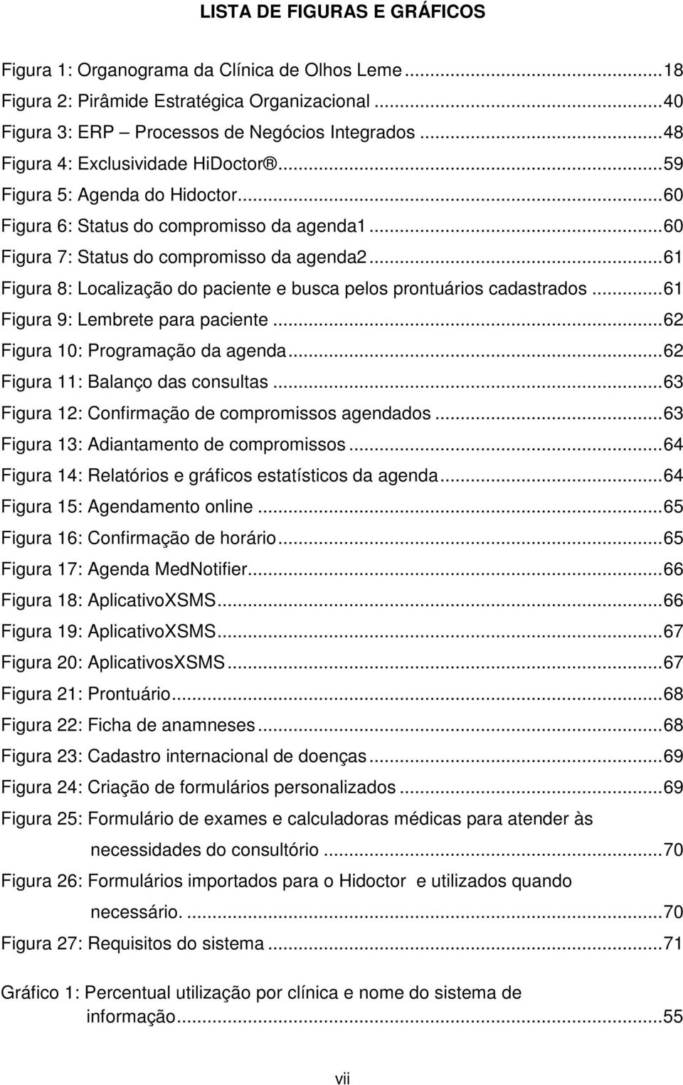 ..61 Figura 8: Localização do paciente e busca pelos prontuários cadastrados...61 Figura 9: Lembrete para paciente...62 Figura 10: Programação da agenda...62 Figura 11: Balanço das consultas.