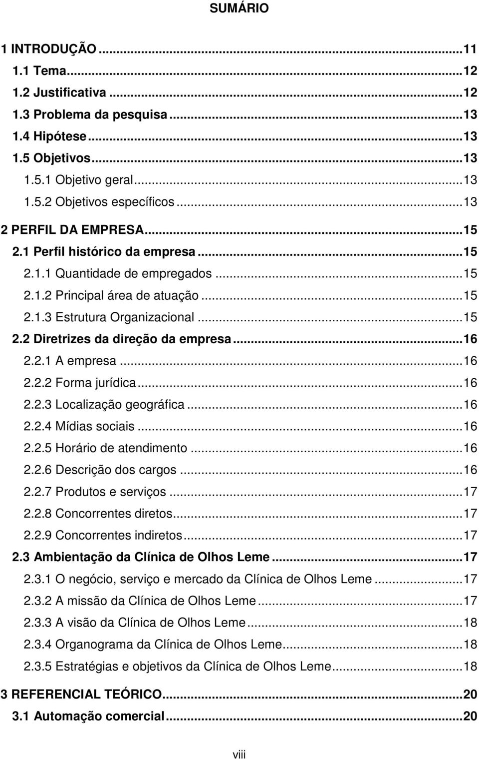 ..16 2.2.1 A empresa...16 2.2.2 Forma jurídica...16 2.2.3 Localização geográfica...16 2.2.4 Mídias sociais...16 2.2.5 Horário de atendimento...16 2.2.6 Descrição dos cargos...16 2.2.7 Produtos e serviços.