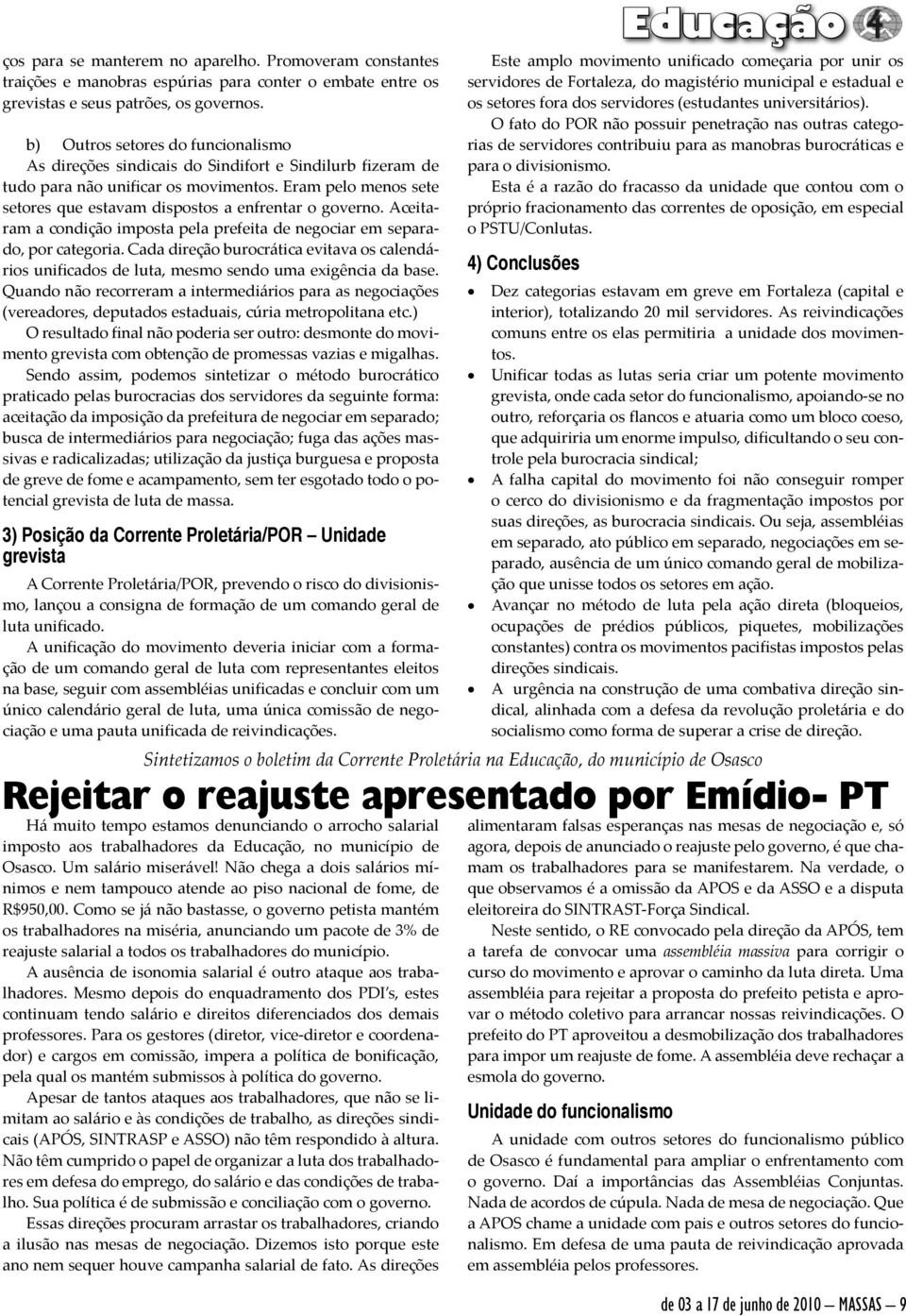 Eram pelo menos sete setores que estavam dispostos a enfrentar o governo. Aceitaram a condição imposta pela prefeita de negociar em separado, por categoria.