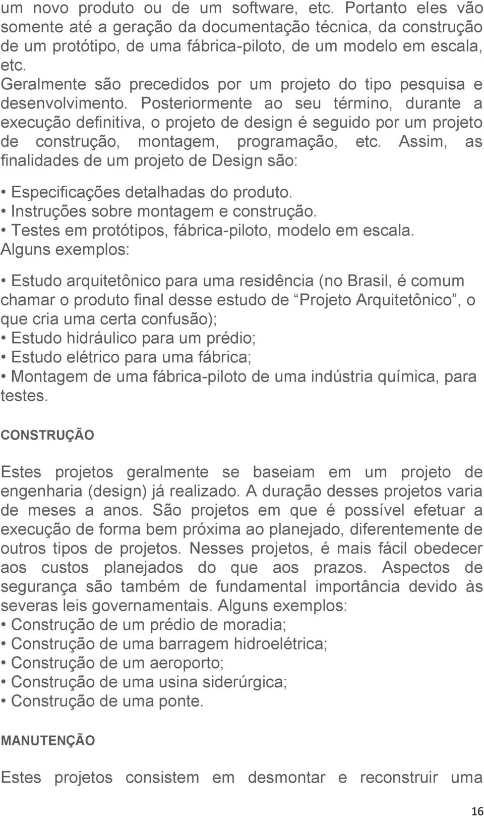 Posteriormente ao seu término, durante a execução definitiva, o projeto de design é seguido por um projeto de construção, montagem, programação, etc.