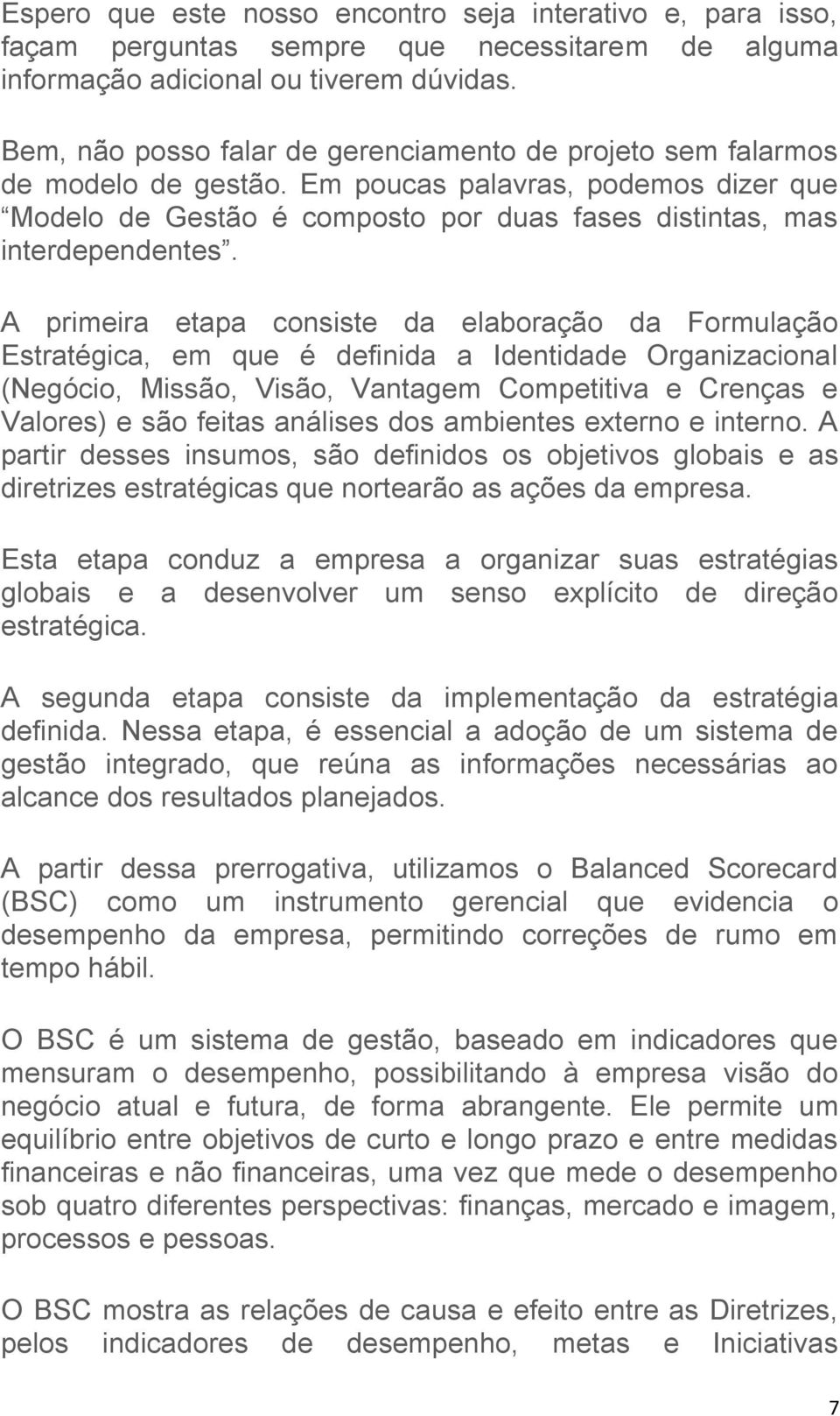 A primeira etapa consiste da elaboração da Formulação Estratégica, em que é definida a Identidade Organizacional (Negócio, Missão, Visão, Vantagem Competitiva e Crenças e Valores) e são feitas