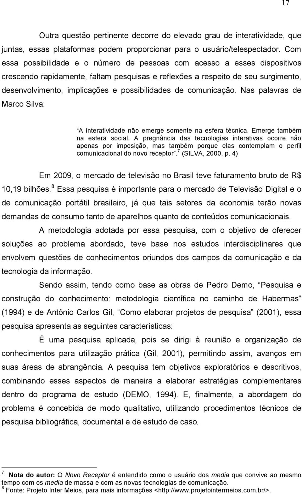 possibilidades de comunicação. Nas palavras de Marco Silva: A interatividade não emerge somente na esfera técnica. Emerge também na esfera social.