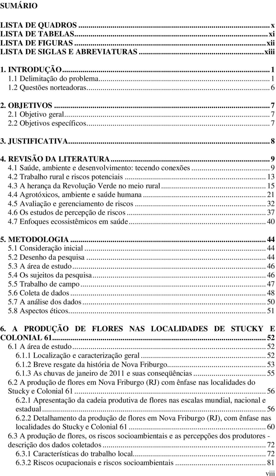 .. 13 4.3 A herança da Revolução Verde no meio rural... 15 4.4 Agrotóxicos, ambiente e saúde humana... 21 4.5 Avaliação e gerenciamento de riscos... 32 4.6 Os estudos de percepção de riscos... 37 4.