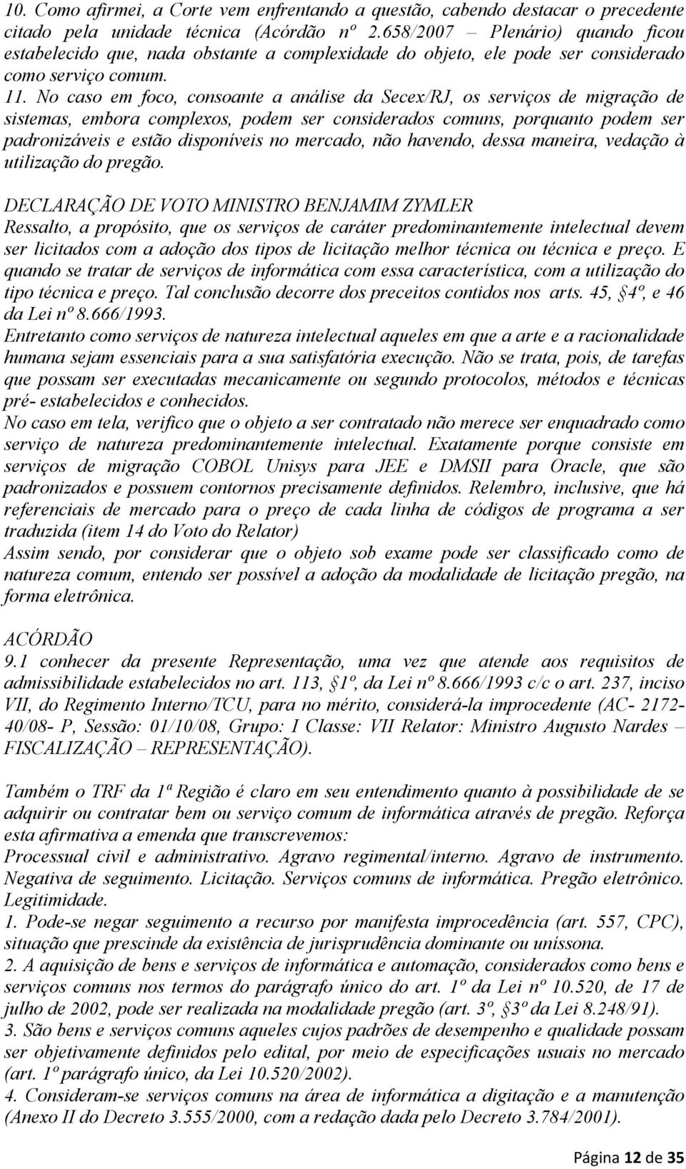 No caso em foco, consoante a análise da Secex/RJ, os serviços de migração de sistemas, embora complexos, podem ser considerados comuns, porquanto podem ser padronizáveis e estão disponíveis no