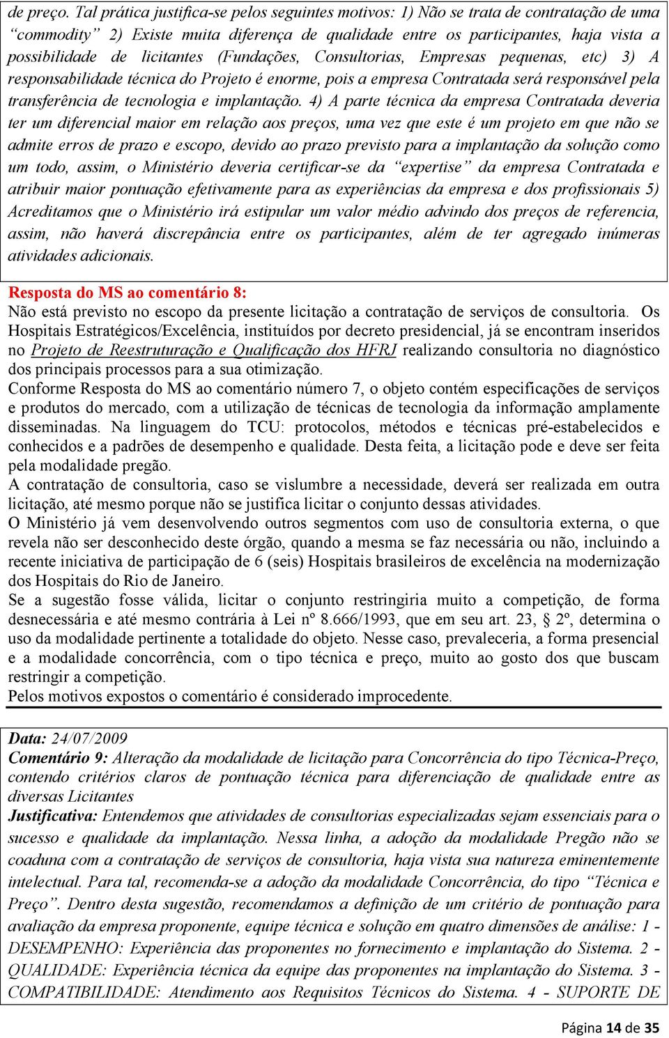 licitantes (Fundações, Consultorias, Empresas pequenas, etc) 3) A responsabilidade técnica do Projeto é enorme, pois a empresa Contratada será responsável pela transferência de tecnologia e