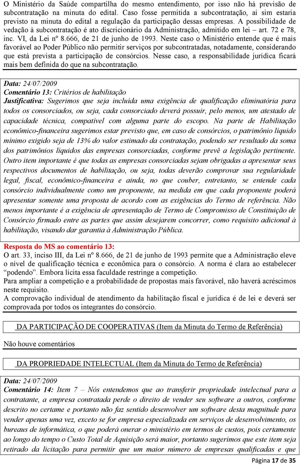 A possibilidade de vedação à subcontratação é ato discricionário da Administração, admitido em lei art. 72 e 78, inc. VI, da Lei nº 8.666, de 21 de junho de 1993.