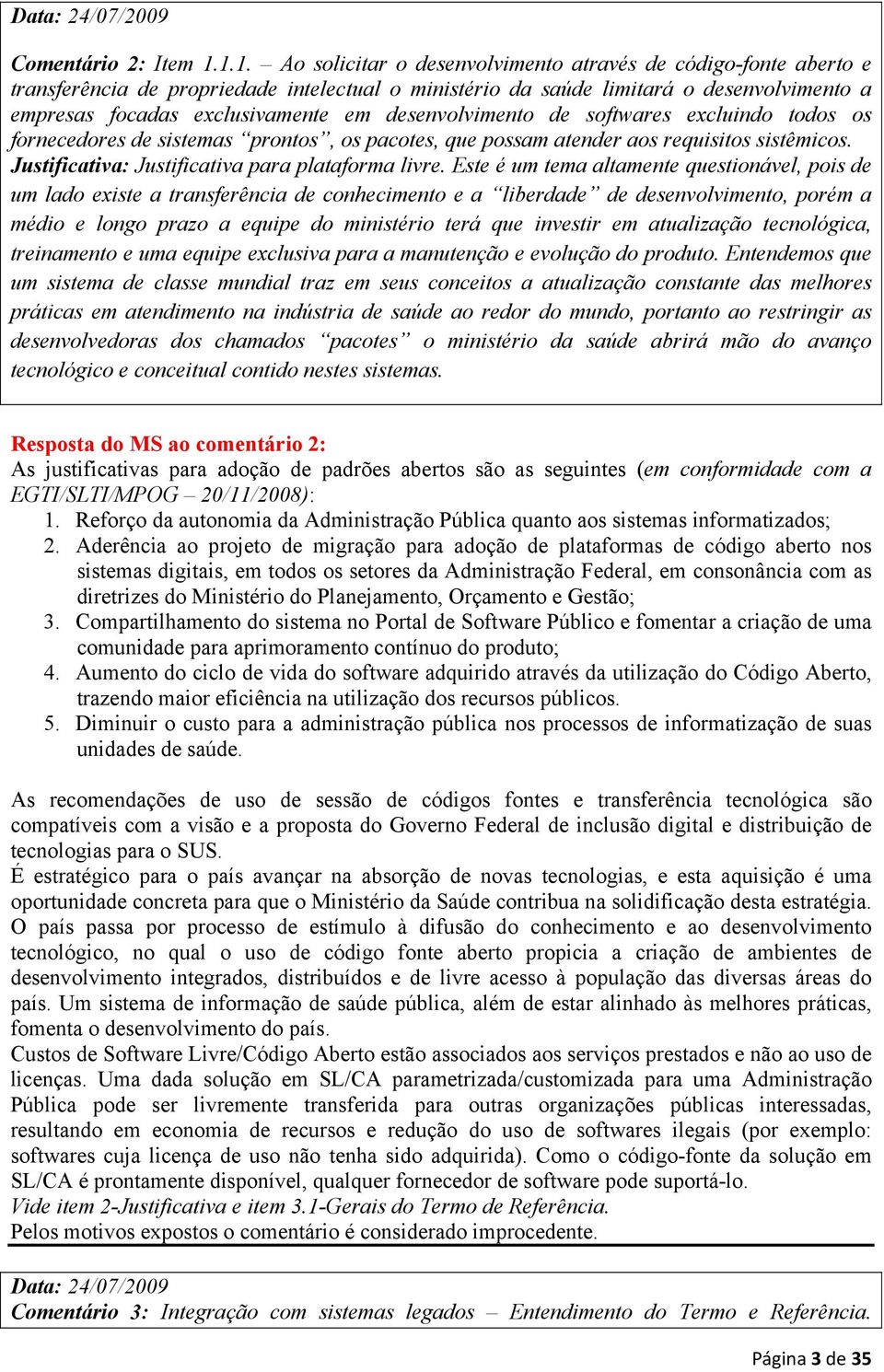 desenvolvimento de softwares excluindo todos os fornecedores de sistemas prontos, os pacotes, que possam atender aos requisitos sistêmicos. Justificativa: Justificativa para plataforma livre.