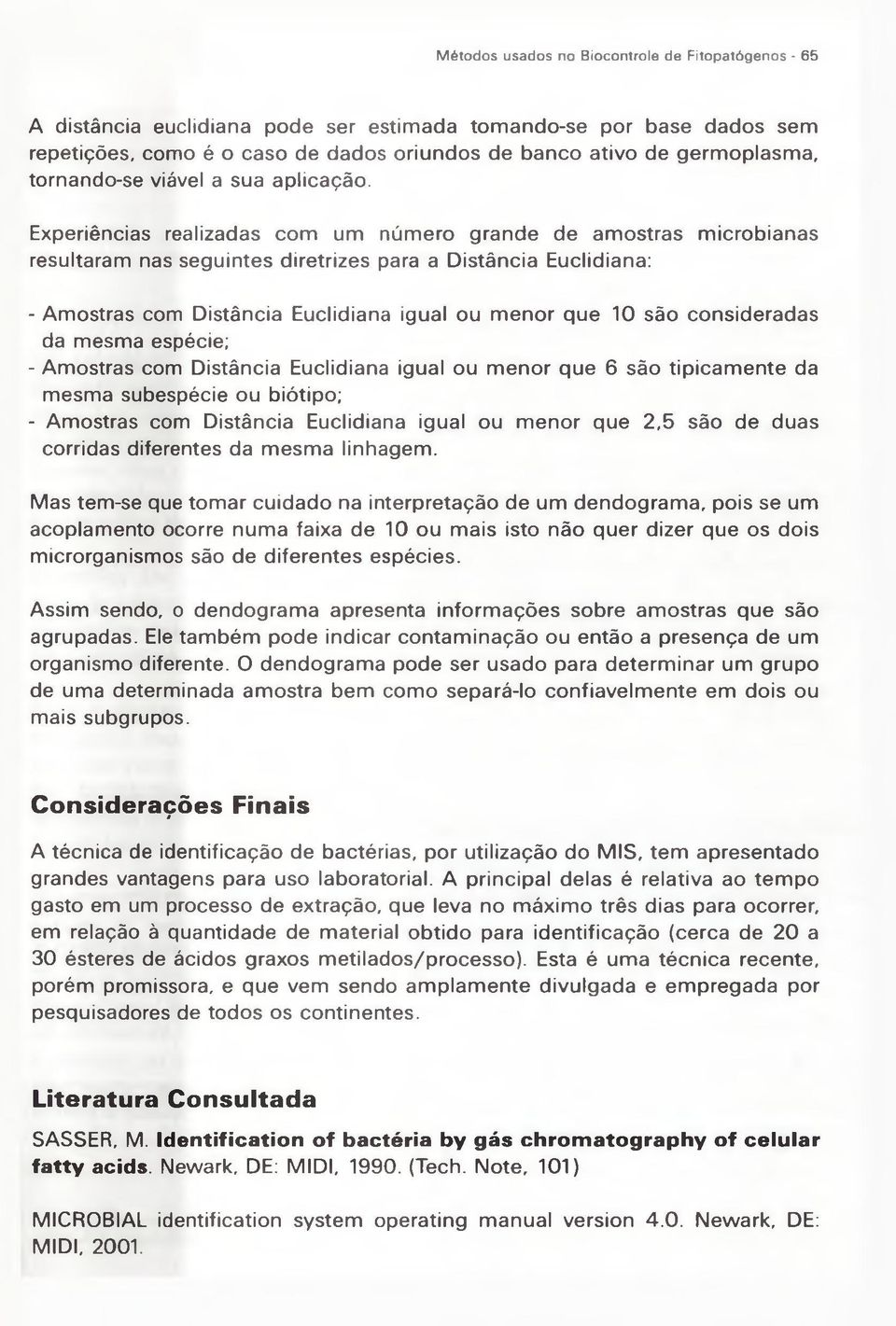 Experiências realizadas com um núm ero grande de am ostras m icrobianas resultaram nas seguintes diretrizes para a Distância Euclidiana: - Amostras com Distância Euclidiana igual ou m enor que 10 são