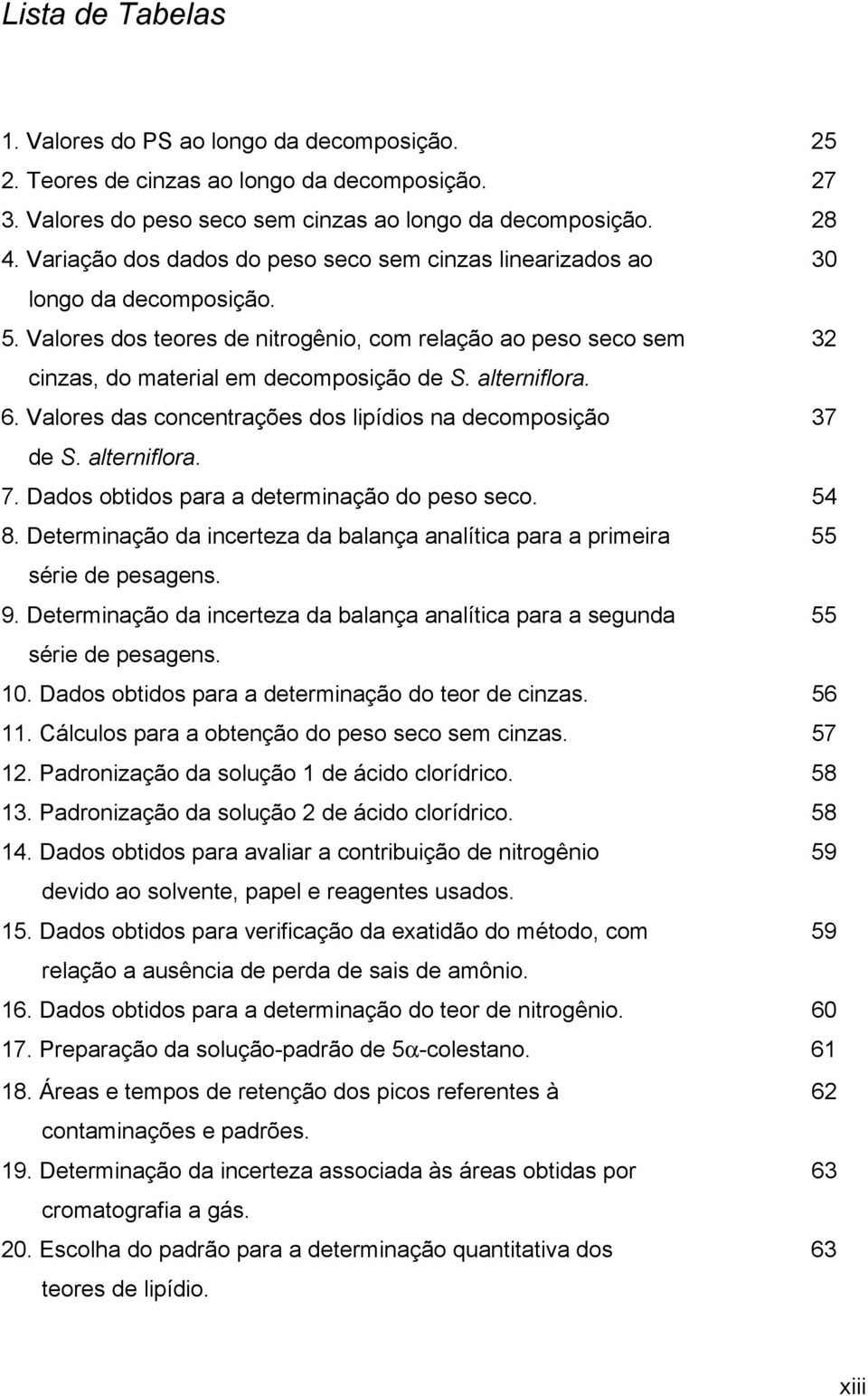 alterniflora. 6. Valores das concentrações dos lipídios na decomposição 37 de S. alterniflora. 7. Dados obtidos para a determinação do peso seco. 54 8.