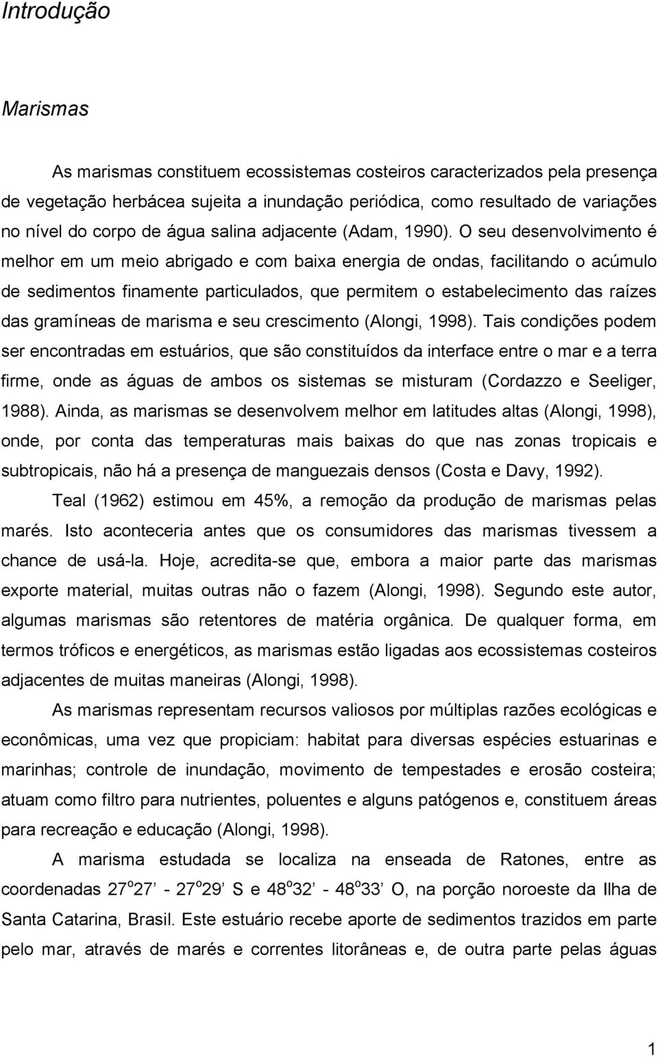 O seu desenvolvimento é melhor em um meio abrigado e com baixa energia de ondas, facilitando o acúmulo de sedimentos finamente particulados, que permitem o estabelecimento das raízes das gramíneas de