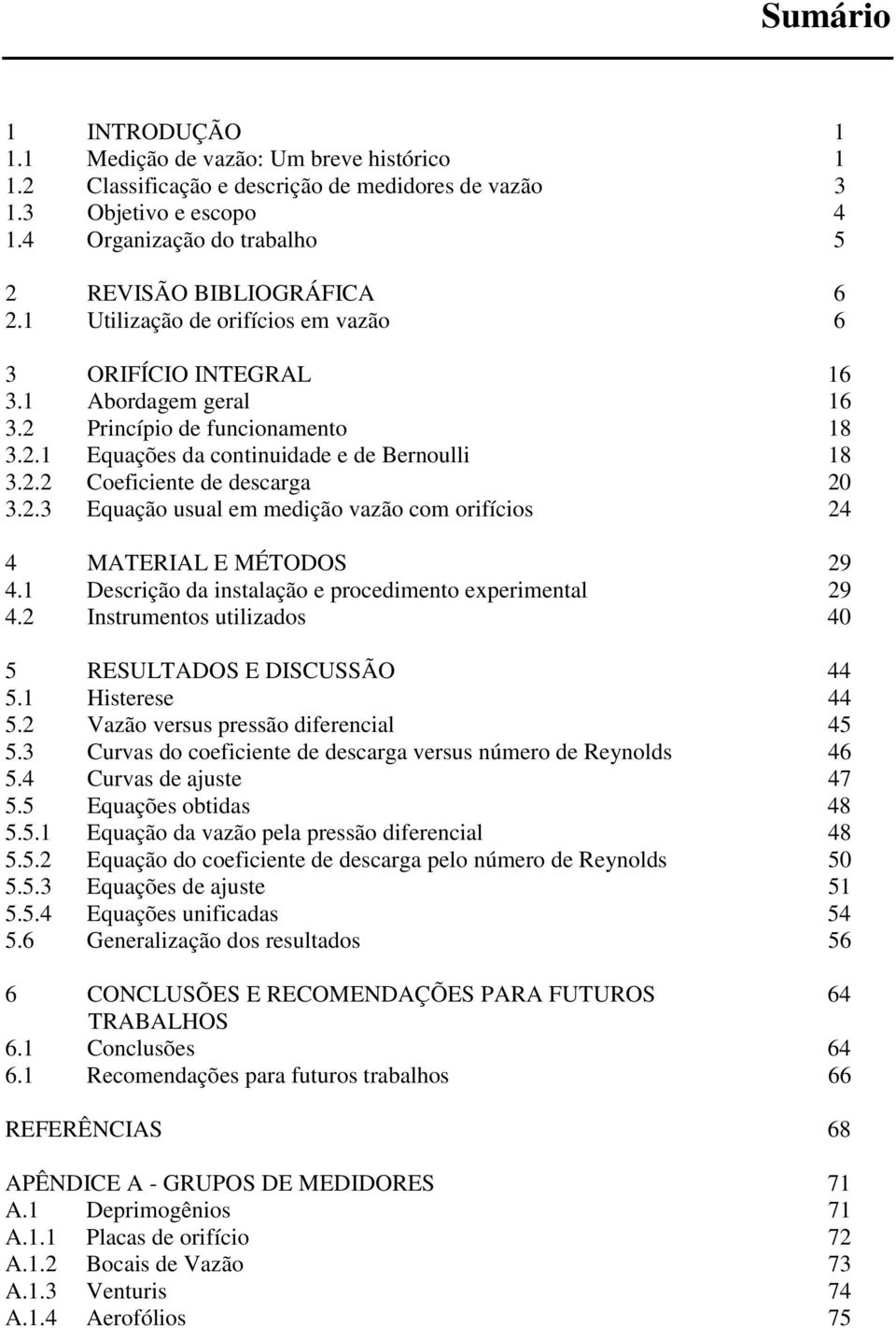 .3 Equação usual em medição vazão com orifícios 4 4 MATERIAL E MÉTODOS 9 4. Descrição da instalação e procedimento experimental 9 4. Instrumentos utilizados 40 5 RESULTADOS E DISUSSÃO 44 5.