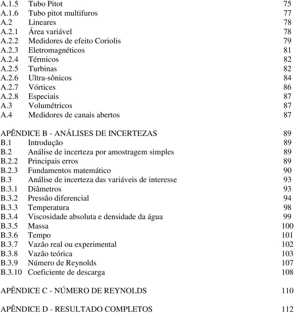 . Principais erros 89 B..3 Fundamentos matemático 90 B.3 Análise de incerteza das variáveis de interesse 93 B.3. Diâmetros 93 B.3. Pressão diferencial 94 B.3.3 Temperatura 98 B.3.4 Viscosidade absoluta e densidade da água 99 B.