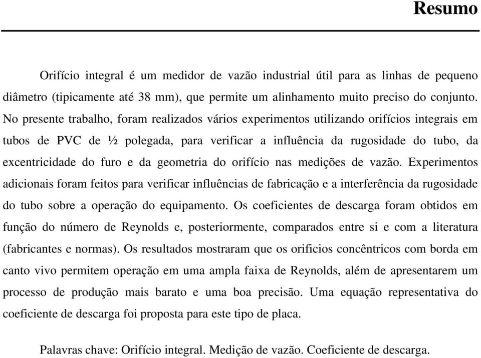 da geometria do orifício nas medições de vazão. Experimentos adicionais foram feitos para verificar influências de fabricação e a interferência da rugosidade do tubo sobre a operação do equipamento.