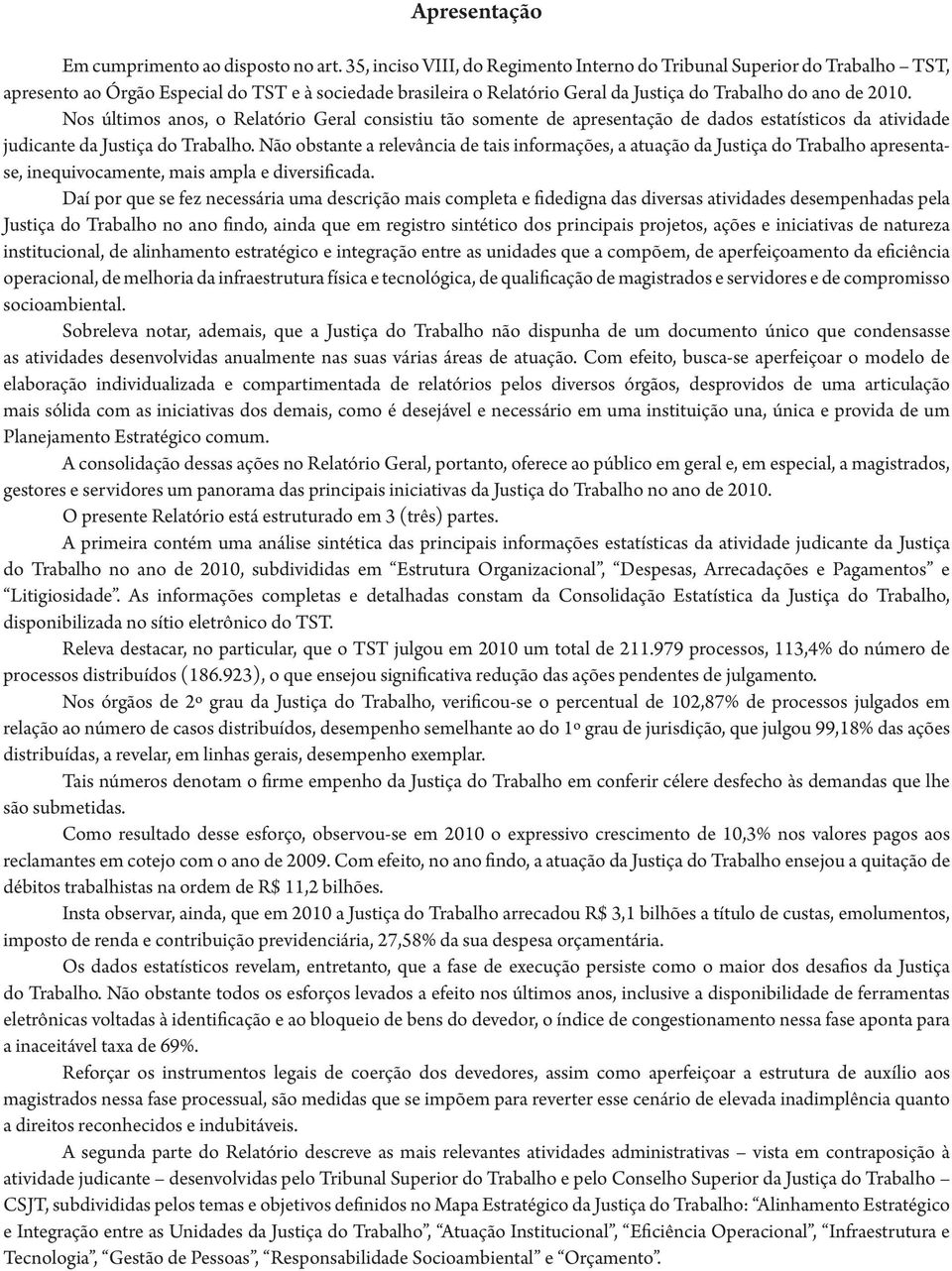 Nos últimos anos, o Relatório Geral consistiu tão somente de apresentação de dados estatísticos da atividade judicante da Justiça do Trabalho.