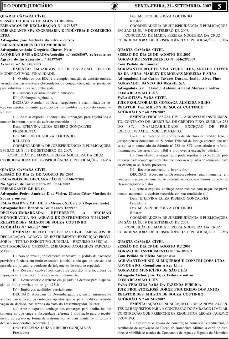 ACÓRDÃO EMBARGADO:Acórdão n.º 66368/07, referente ao Agravo de Instrumento n.º 20377/07 Acórdão n.º 67.948/2007 EMENTA: EMBARGOS DE DECLARAÇÃO. EFEITOS MODIFICATIVOS. FINALIDADE.