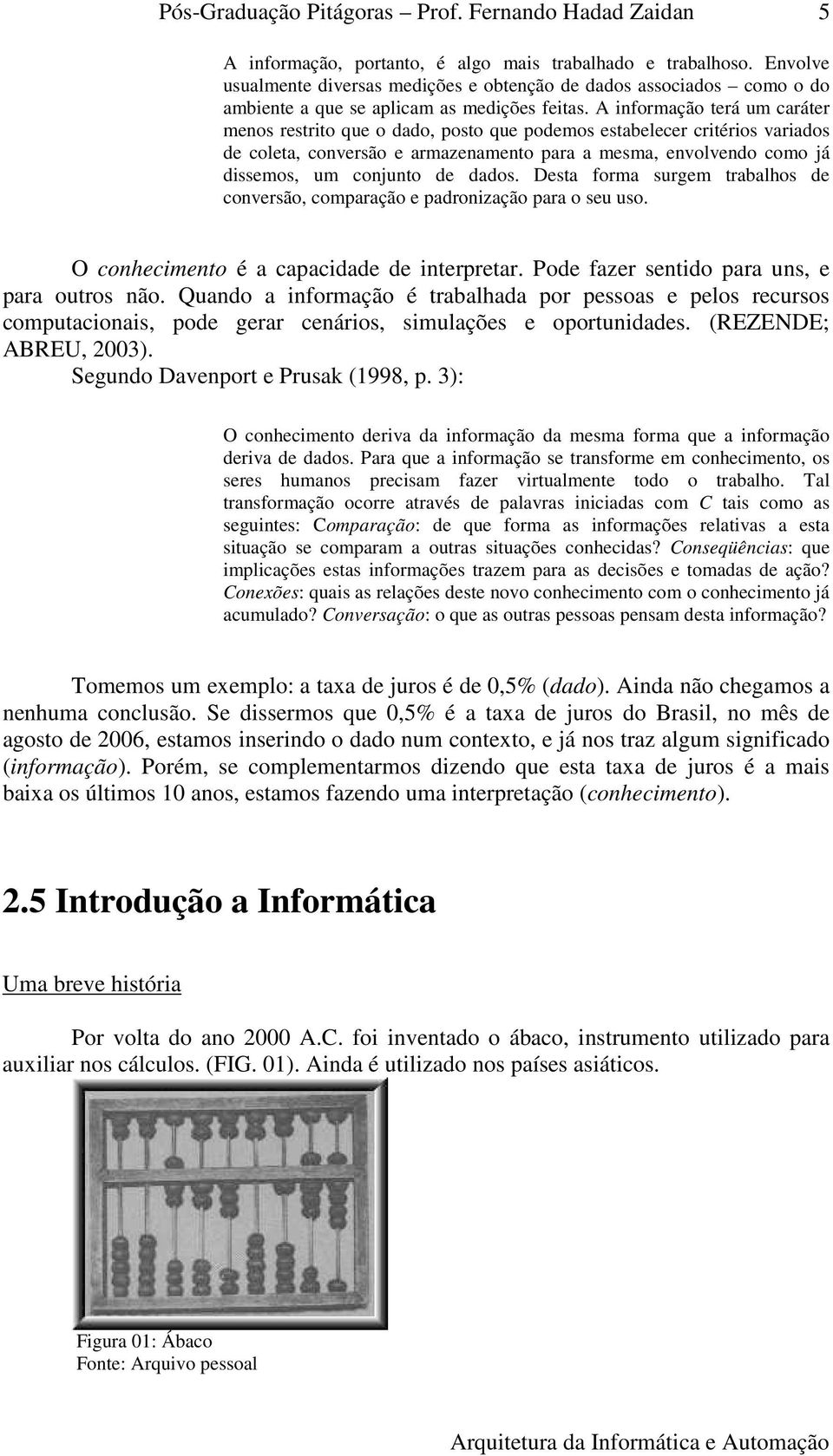 A informação terá um caráter menos restrito que o dado, posto que podemos estabelecer critérios variados de coleta, conversão e armazenamento para a mesma, envolvendo como já dissemos, um conjunto de