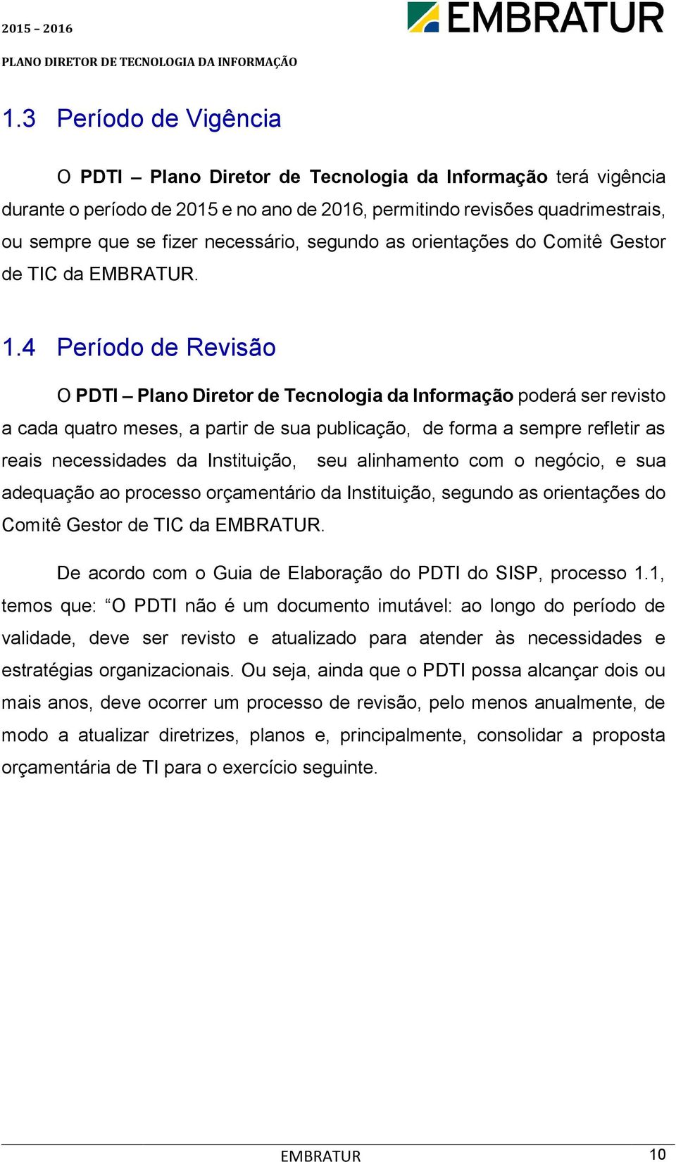 4 Período de Revisão O PDTI Plano Diretor de Tecnologia da Informação poderá ser revisto a cada quatro meses, a partir de sua publicação, de forma a sempre refletir as reais necessidades da