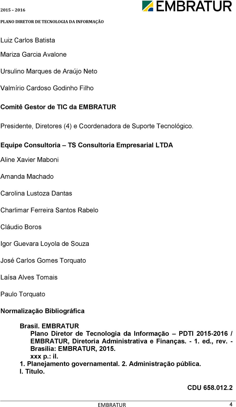 Equipe Consultoria TS Consultoria Empresarial LTDA Aline Xavier Maboni Amanda Machado Carolina Lustoza Dantas Charlimar Ferreira Santos Rabelo Cláudio Boros Igor Guevara Loyola de Souza