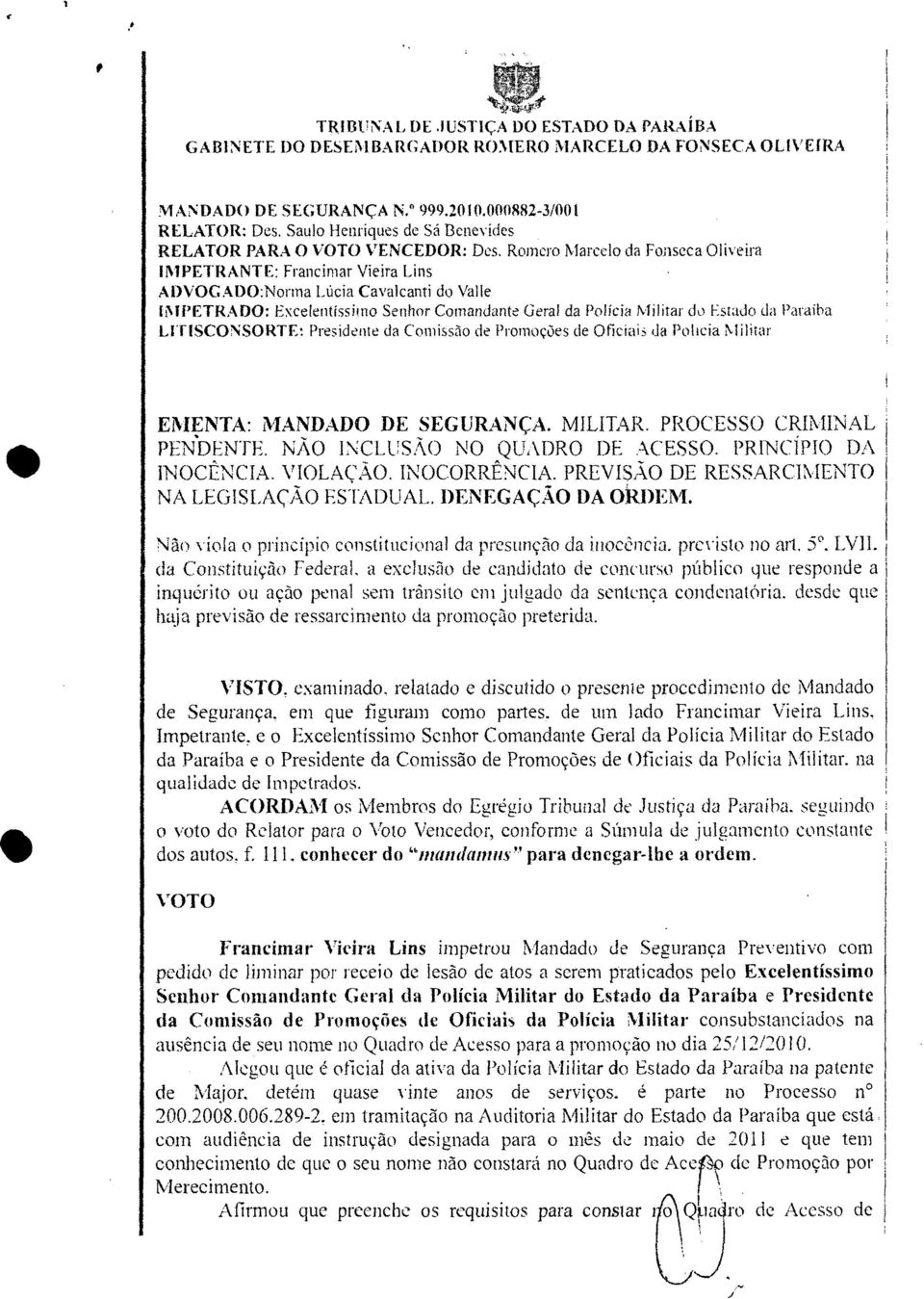 Romero Marcelo da Fonseca Oliveira IMPETRANTE: Francimar Vieira Lins ADVOGADO:Norma Lúcia Cavalcanti do Valle IMPETRADO: Excelentíssimo Senhor Comandante Gera!