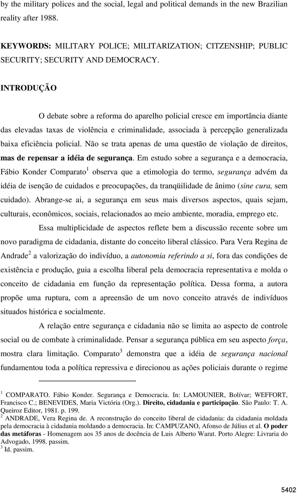 INTRODUÇÃO O debate sobre a reforma do aparelho policial cresce em importância diante das elevadas taxas de violência e criminalidade, associada à percepção generalizada baixa eficiência policial.