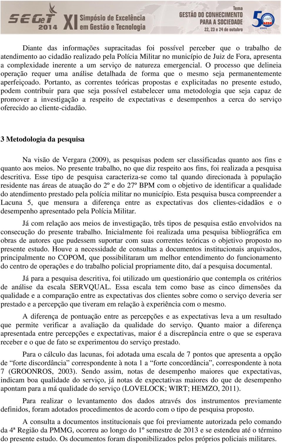 Portanto, as correntes teóricas propostas e explicitadas no presente estudo, podem contribuir para que seja possível estabelecer uma metodologia que seja capaz de promover a investigação a respeito