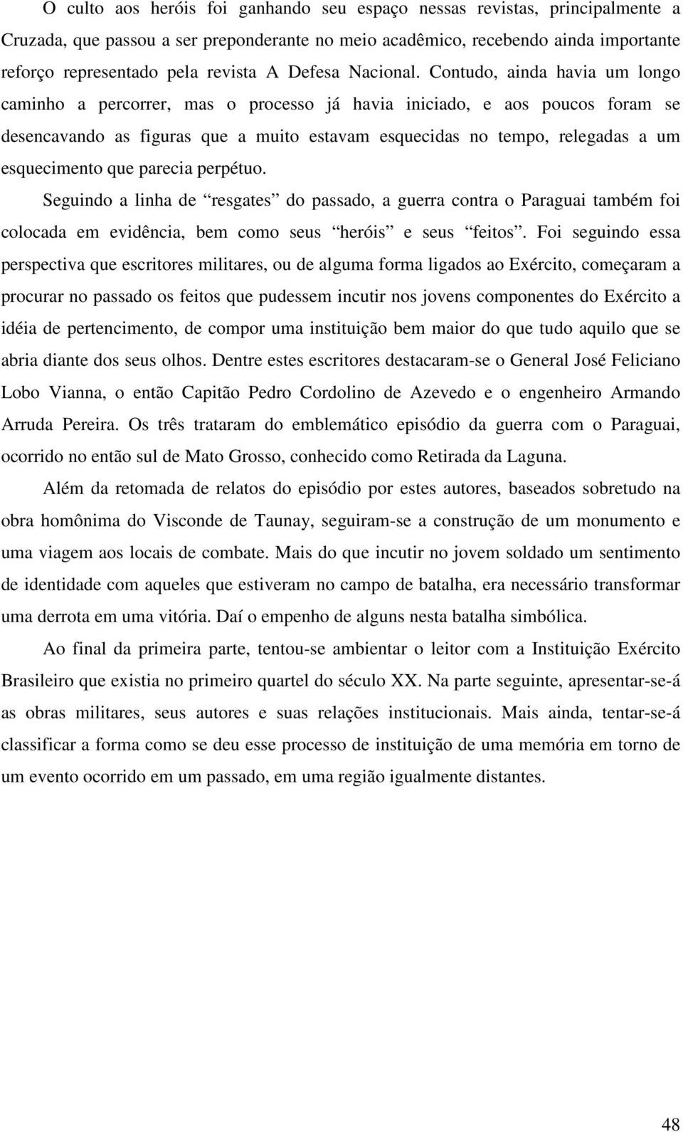 Contudo, ainda havia um longo caminho a percorrer, mas o processo já havia iniciado, e aos poucos foram se desencavando as figuras que a muito estavam esquecidas no tempo, relegadas a um esquecimento