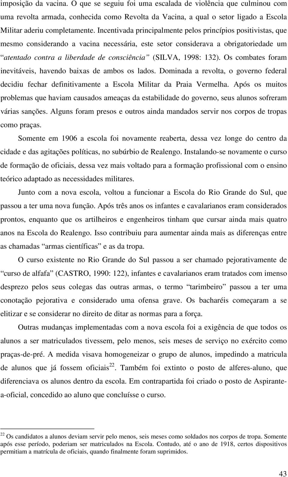 1998: 132). Os combates foram inevitáveis, havendo baixas de ambos os lados. Dominada a revolta, o governo federal decidiu fechar definitivamente a Escola Militar da Praia Vermelha.