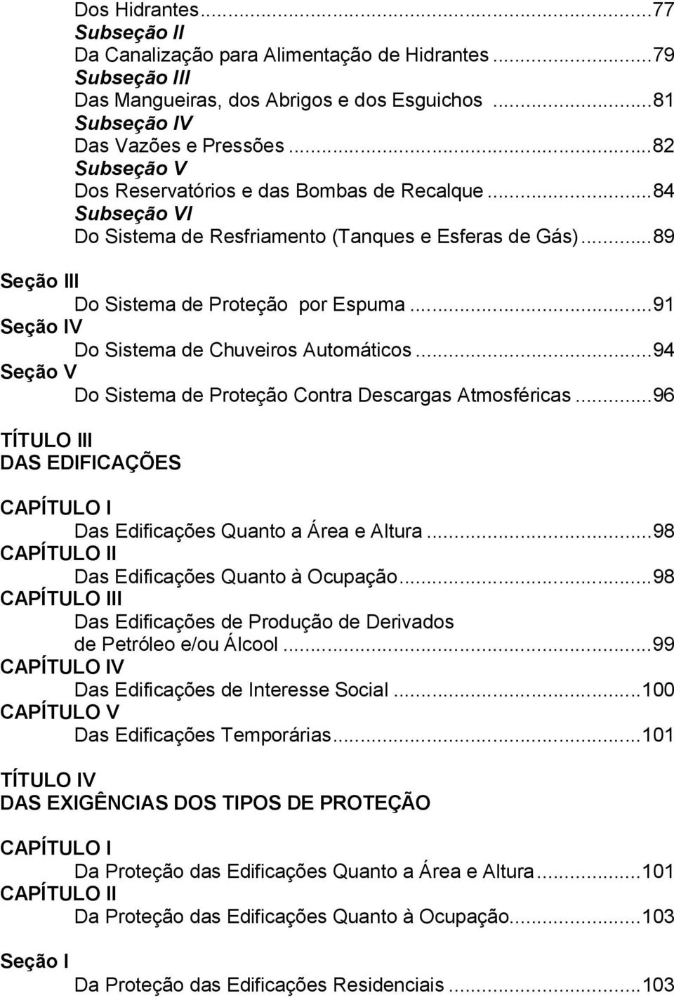 ..91 Seção IV Do Sistema de Chuveiros Automáticos...94 Seção V Do Sistema de Proteção Contra Descargas Atmosféricas...96 TÍTULO III DAS EDIFICAÇÕES CAPÍTULO I Das Edificações Quanto a Área e Altura.