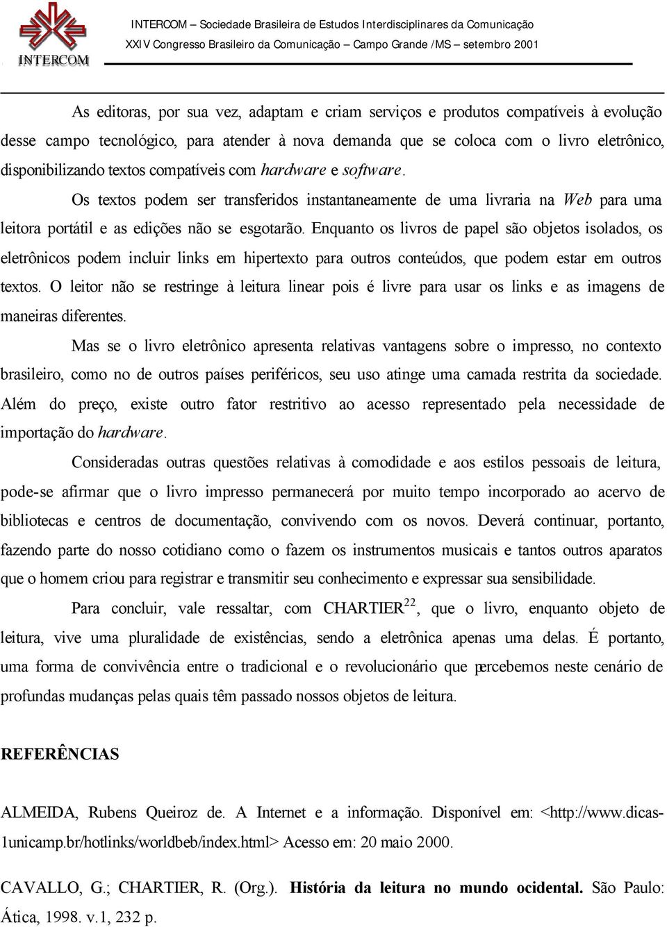 Enquanto os livros de papel são objetos isolados, os eletrônicos podem incluir links em hipertexto para outros conteúdos, que podem estar em outros textos.