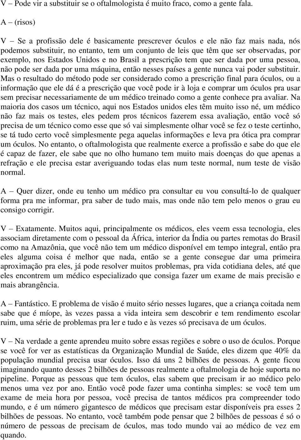 Estados Unidos e no Brasil a prescrição tem que ser dada por uma pessoa, não pode ser dada por uma máquina, então nesses países a gente nunca vai poder substituir.