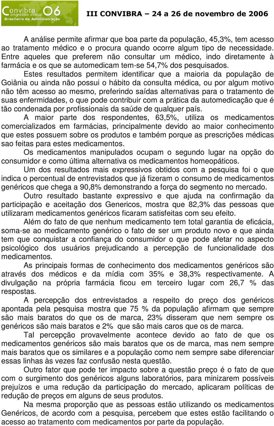 Estes resultados permitem identificar que a maioria da população de Goiânia ou ainda não possui o hábito da consulta médica, ou por algum motivo não têm acesso ao mesmo, preferindo saídas